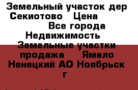 Земельный участок дер. Секиотово › Цена ­ 2 000 000 - Все города Недвижимость » Земельные участки продажа   . Ямало-Ненецкий АО,Ноябрьск г.